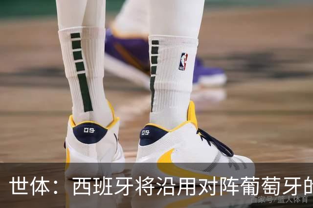 世体：西班牙将沿用对阵葡萄牙的首发，全队力争挺进半决赛