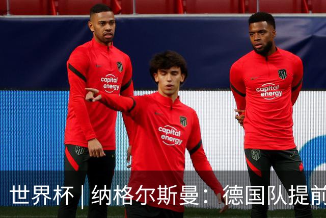 世界杯 | 纳格尔斯曼：德国队提前出线也不会大幅轮换人员