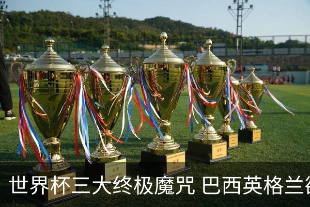 世界杯三大终极魔咒 巴西英格兰欲破96年记录!