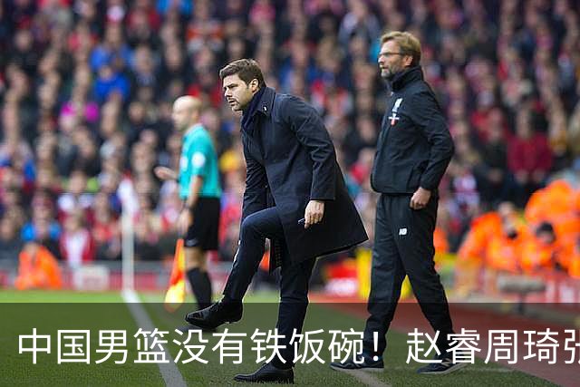 中国男篮没有铁饭碗！赵睿周琦张镇麟落选国家队，郭士强没有做错