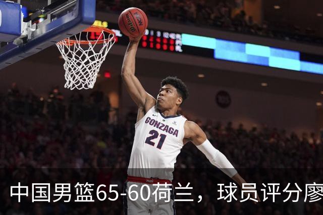 中国男篮65-60荷兰，球员评分廖三宁最佳，2人一般，最差球员出炉