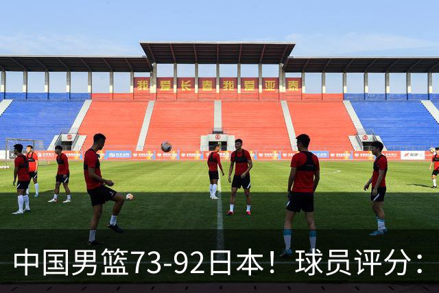 中国男篮73-92日本！球员评分：2人满分，3人良好，3人不合格