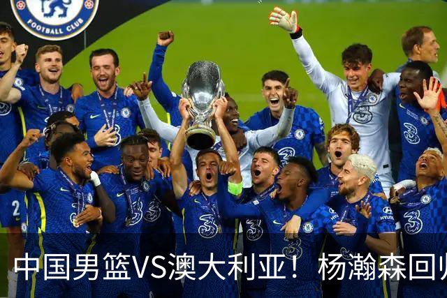 中国男篮VS澳大利亚！杨瀚森回归首秀，郭士强调整阵容，央视直播