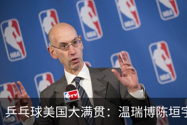 乒乓球美国大满贯：温瑞博陈垣宇皆出局 国乒男单半区失守