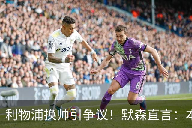 利物浦换帅引争议！默森直言：本以为斯洛特能留半年，解雇太苛刻
