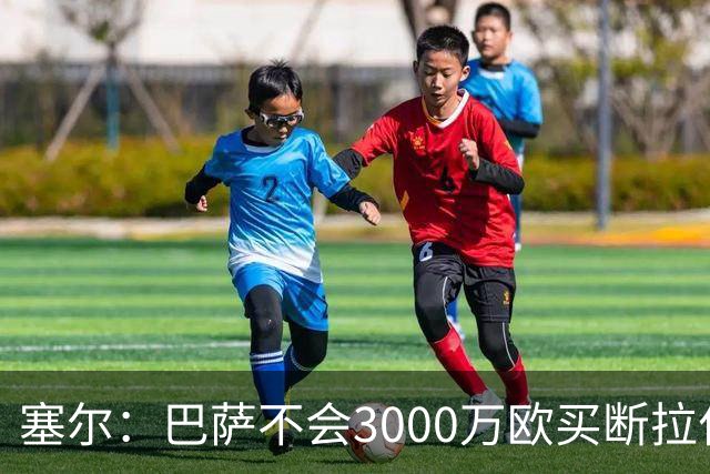 塞尔：巴萨不会3000万欧买断拉什福德，若能续租球员仍可能留下