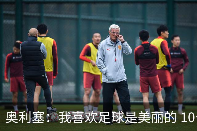 奥利塞：我喜欢足球是美丽的 10号位对我来说是最自然的