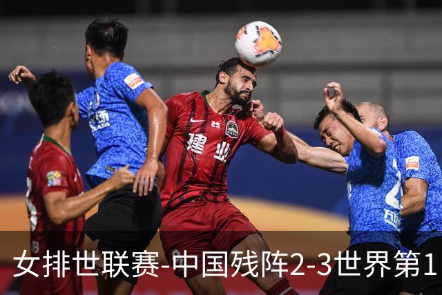 女排世联赛-中国残阵2-3世界第1 李晨瑄19分安娃冠全场