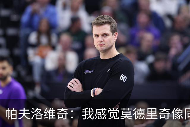 帕夫洛维奇：我感觉莫德里奇像同龄人；梦想赢得意甲冠军