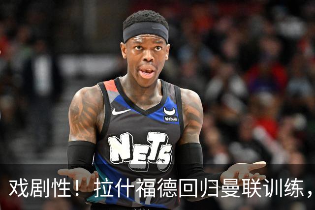 戏剧性！拉什福德回归曼联训练，季前赛对阵曾弃用自己的阿莫林！