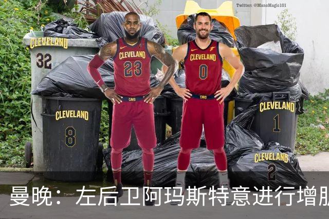 曼晚：左后卫阿玛斯特意进行增肌，他希望今夏留在曼联竞争位置