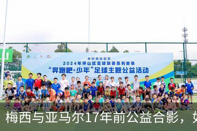 梅西与亚马尔17年前公益合影，如今刷爆全网