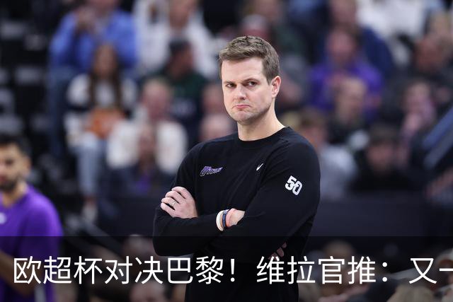 欧超杯对决巴黎！维拉官推：又一个值得争取的奖杯