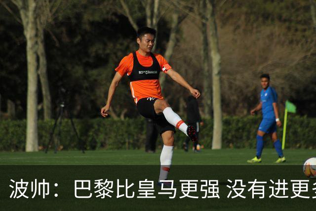 波帅：巴黎比皇马更强 没有进更多球是一大遗憾