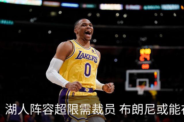 湖人阵容超限需裁员 布朗尼或能在和克内克特的竞争中胜出
