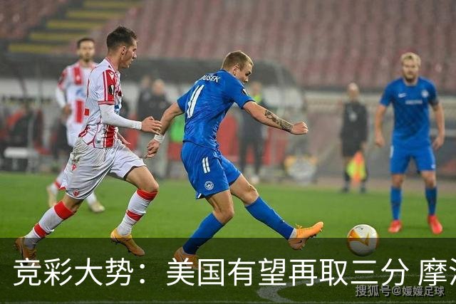 竞彩大势：美国有望再取三分 摩洛哥值得高看