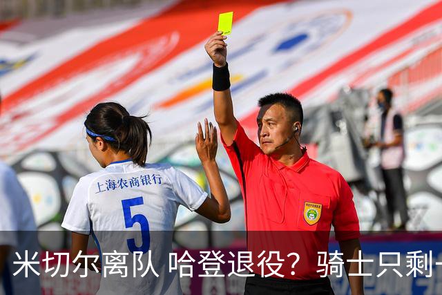 米切尔离队 哈登退役？骑士只剩一次机会 下赛季不成功或彻底重建