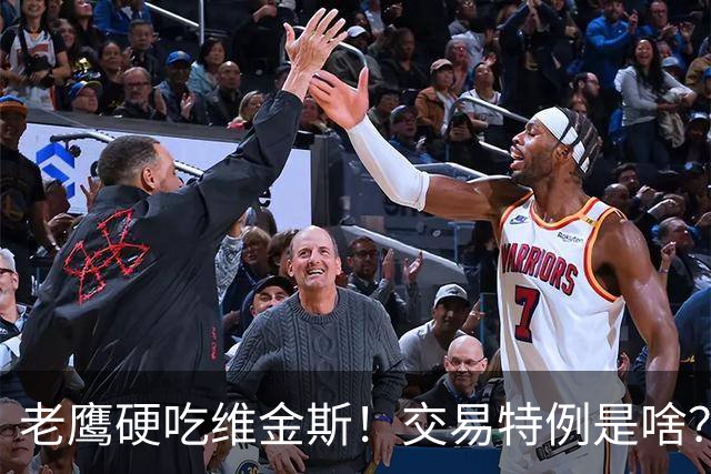 老鹰硬吃维金斯！交易特例是啥？NBA的消费券 在交易里顶大用
