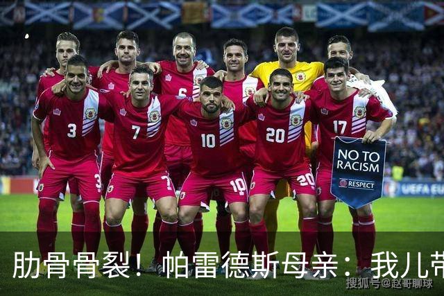 肋骨骨裂！帕雷德斯母亲：我儿带伤踢完世界杯，为阿根廷感到自豪