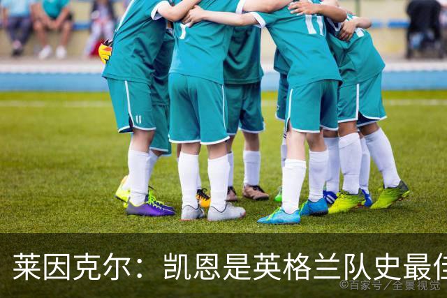 莱因克尔：凯恩是英格兰队史最佳，梅西像外星人一样