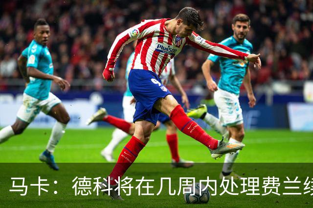 马卡：德科将在几周内处理费兰续约事宜，球员目前专注于世界杯