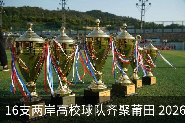 16支两岸高校球队齐聚莆田 2026海峡两岸大学生篮球赛7月18日开赛