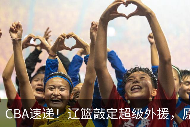 CBA速递！辽篮敲定超级外援，原帅或否决交易江苏，周琦张镇麟赵睿或回归男篮！