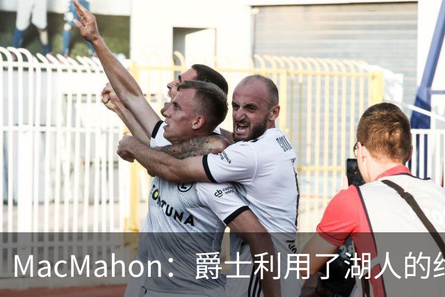 MacMahon：爵士利用了湖人的绝望在凯斯勒交易中获得大量首轮签