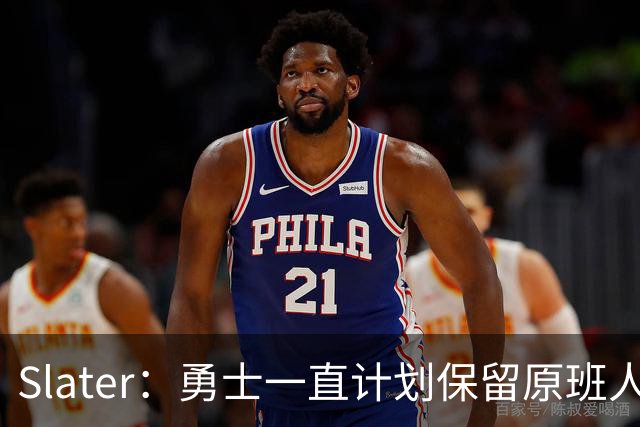 Slater：勇士一直计划保留原班人马 没因等待詹姆斯而推迟引援